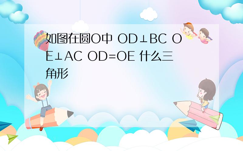 如图在圆O中 OD⊥BC OE⊥AC OD=OE 什么三角形