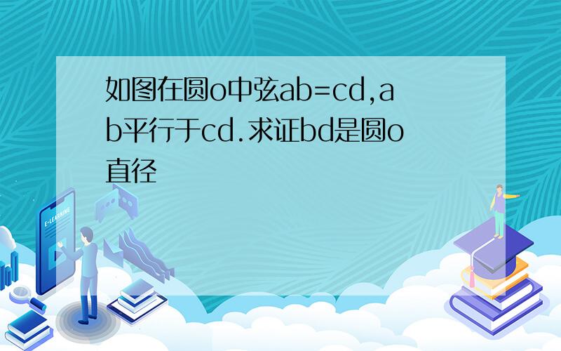 如图在圆o中弦ab=cd,ab平行于cd.求证bd是圆o直径