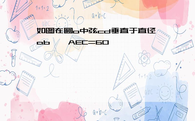 如图在圆o中弦cd垂直于直径ab,∠AEC=60°