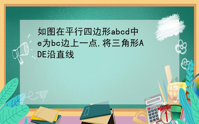 如图在平行四边形abcd中 e为bc边上一点,将三角形ADE沿直线