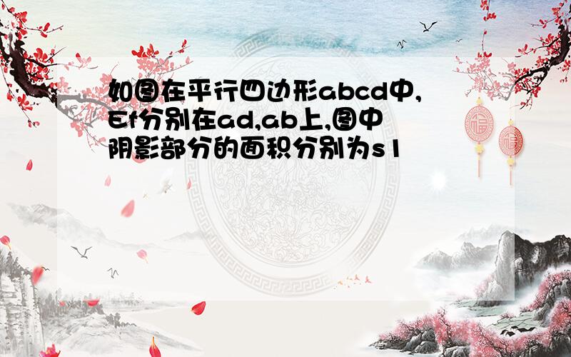 如图在平行四边形abcd中,Ef分别在ad,ab上,图中阴影部分的面积分别为s1