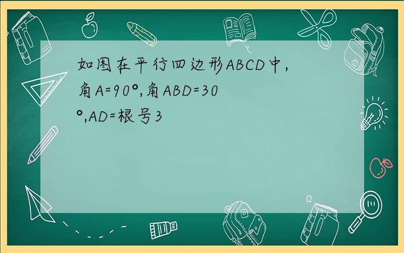 如图在平行四边形ABCD中,角A=90°,角ABD=30°,AD=根号3