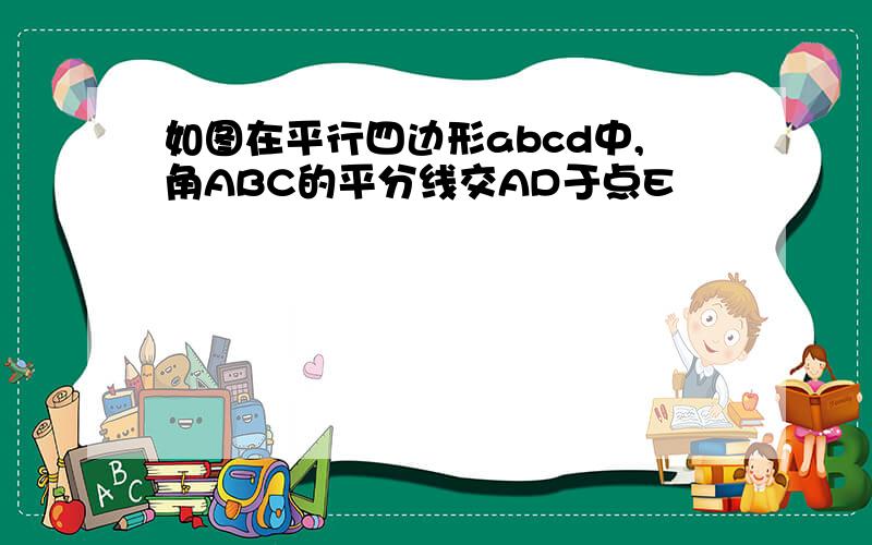 如图在平行四边形abcd中,角ABC的平分线交AD于点E