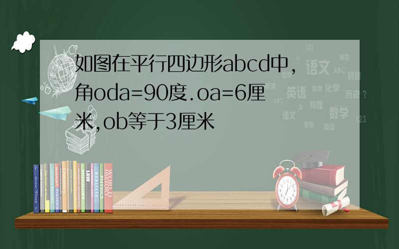 如图在平行四边形abcd中,角oda=90度.oa=6厘米,ob等于3厘米