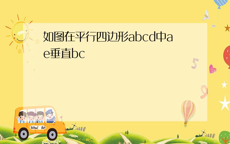 如图在平行四边形abcd中ae垂直bc