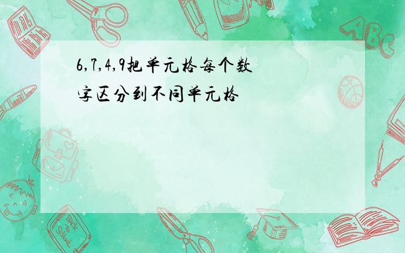 6,7,4,9把单元格每个数字区分到不同单元格