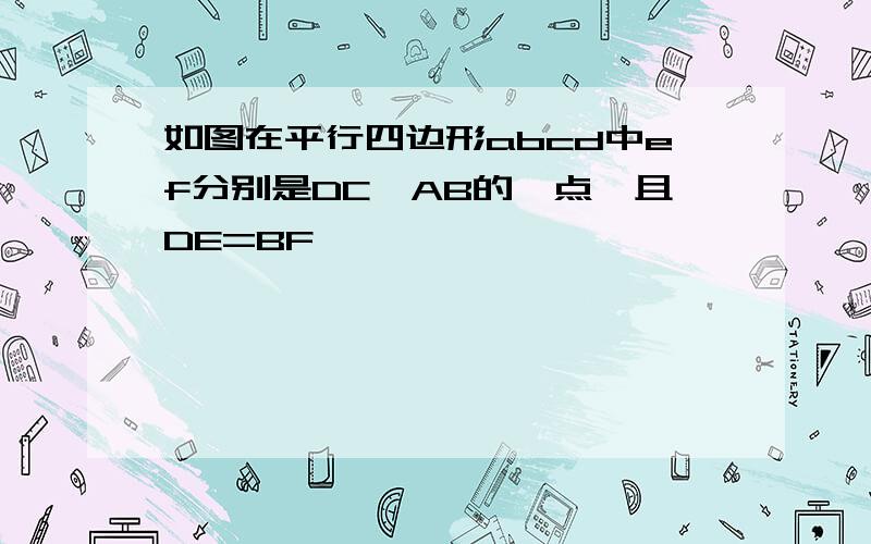 如图在平行四边形abcd中ef分别是DC,AB的一点,且DE=BF