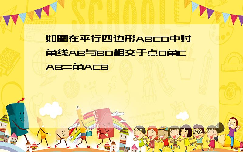 如图在平行四边形ABCD中对角线AB与BD相交于点O角CAB=角ACB