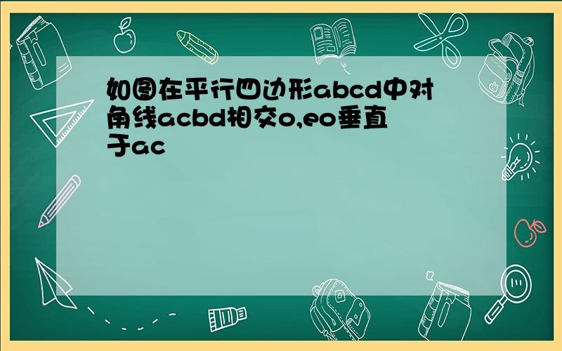 如图在平行四边形abcd中对角线acbd相交o,eo垂直于ac