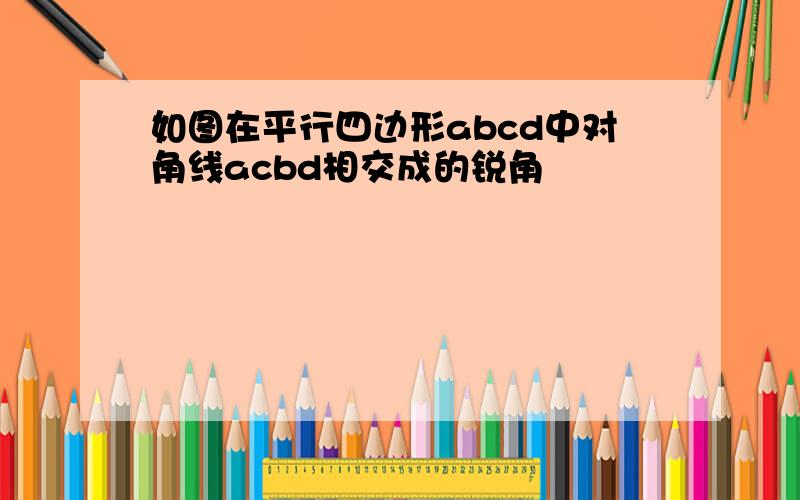 如图在平行四边形abcd中对角线acbd相交成的锐角