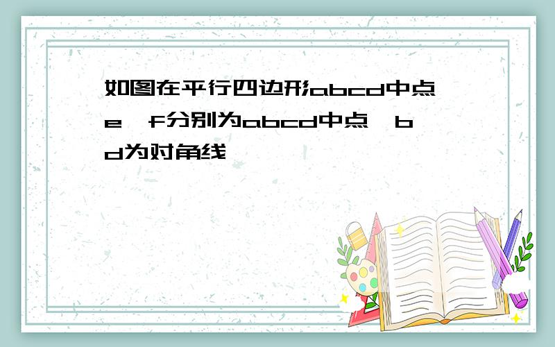 如图在平行四边形abcd中点e,f分别为abcd中点,bd为对角线