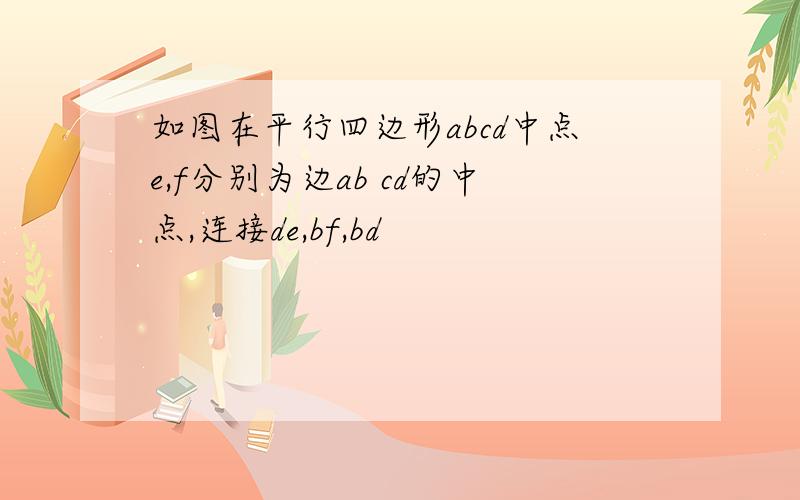 如图在平行四边形abcd中点e,f分别为边ab cd的中点,连接de,bf,bd