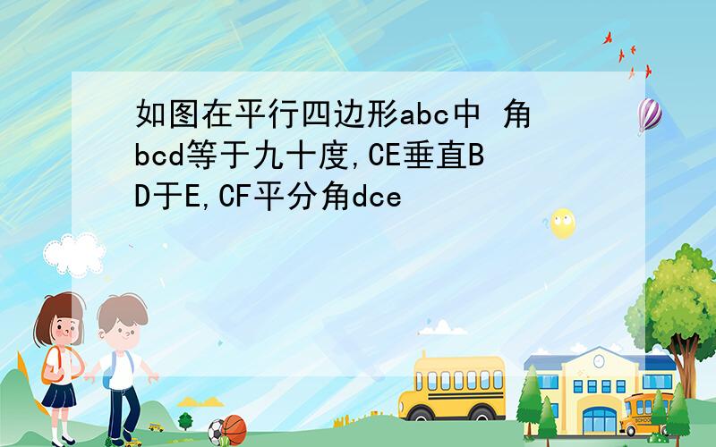 如图在平行四边形abc中 角bcd等于九十度,CE垂直BD于E,CF平分角dce