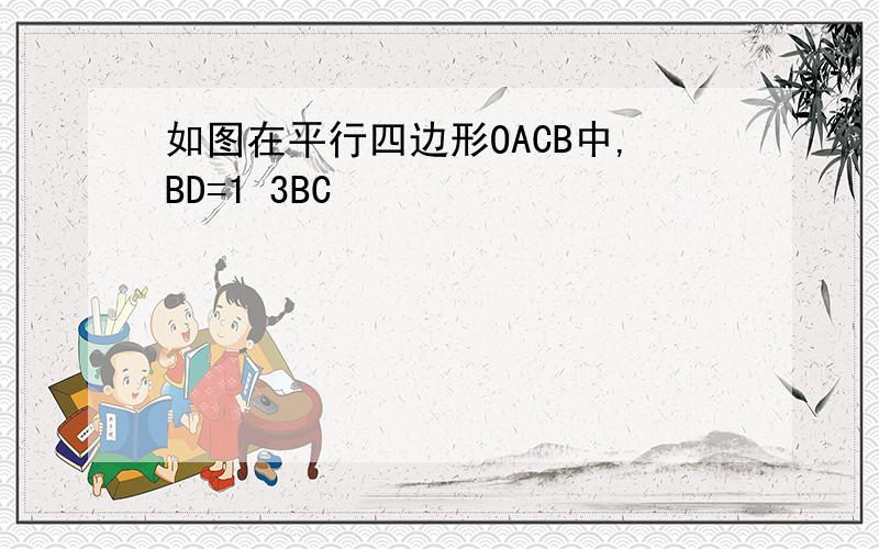 如图在平行四边形OACB中,BD=1 3BC