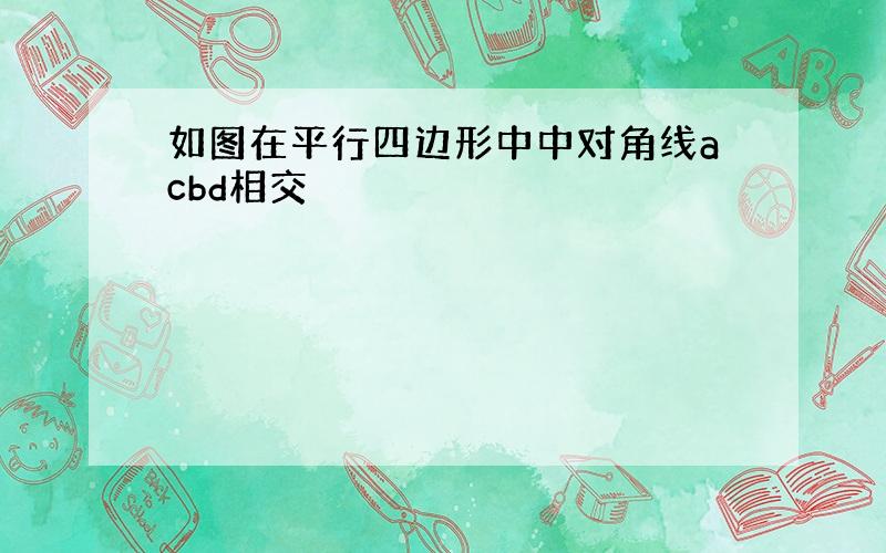 如图在平行四边形中中对角线acbd相交