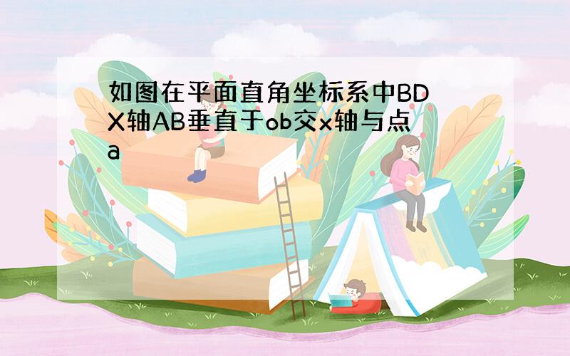 如图在平面直角坐标系中BD X轴AB垂直于ob交x轴与点a