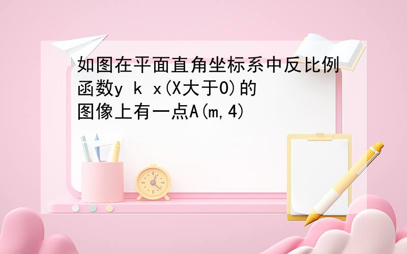 如图在平面直角坐标系中反比例函数y k x(X大于0)的图像上有一点A(m,4)