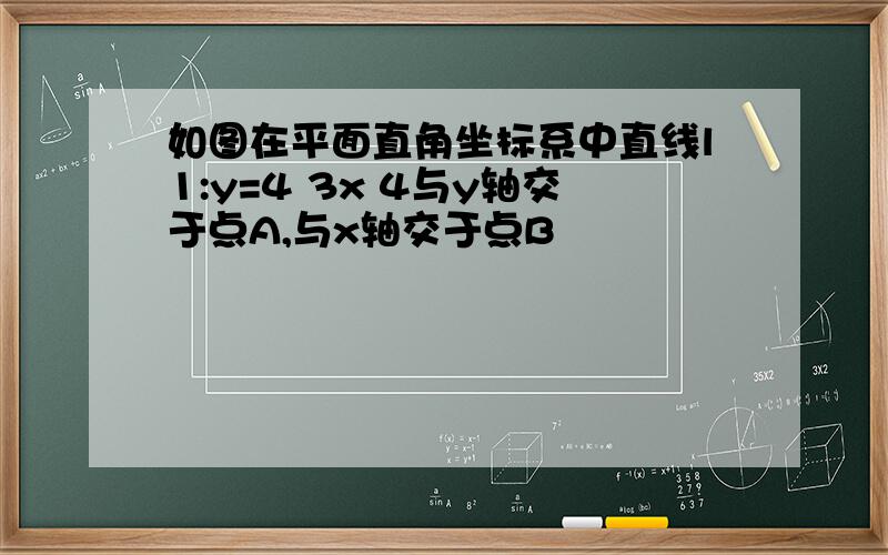 如图在平面直角坐标系中直线l1:y=4 3x 4与y轴交于点A,与x轴交于点B