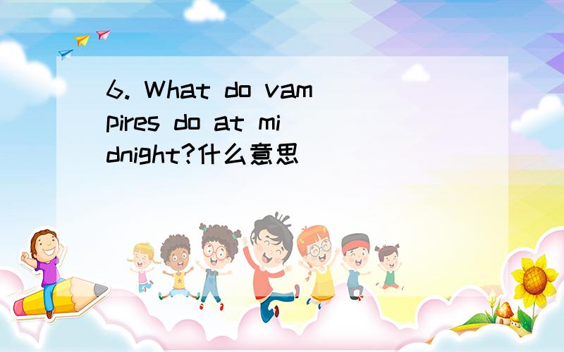 6. What do vampires do at midnight?什么意思