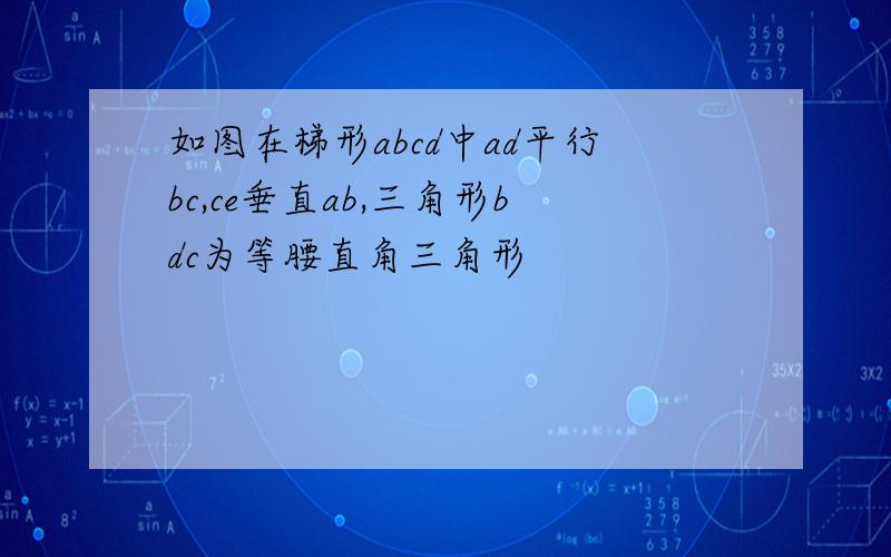 如图在梯形abcd中ad平行bc,ce垂直ab,三角形bdc为等腰直角三角形