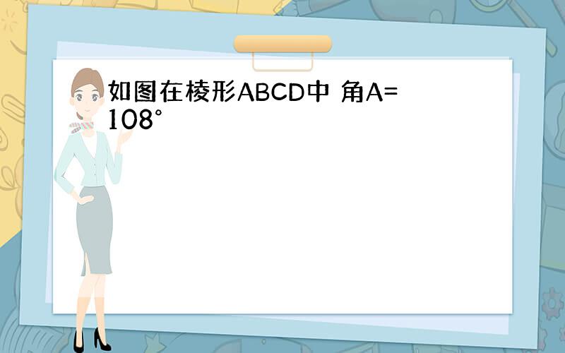 如图在棱形ABCD中 角A=108°