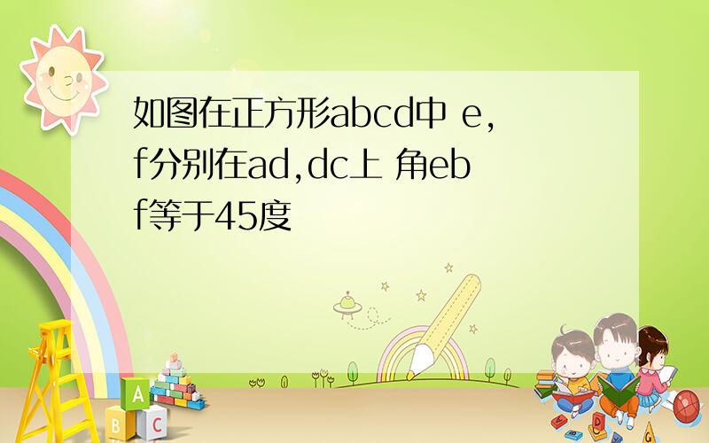 如图在正方形abcd中 e,f分别在ad,dc上 角ebf等于45度