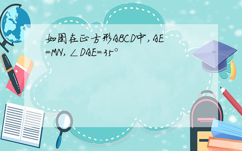 如图在正方形ABCD中,AE=MN,∠DAE=35°