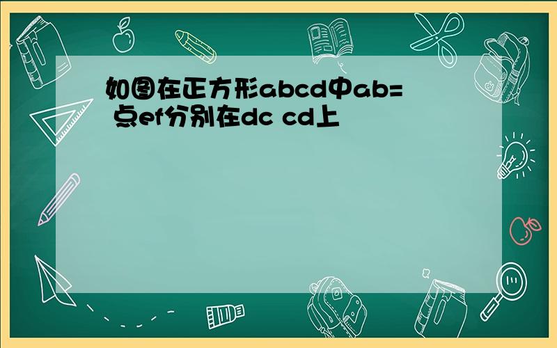 如图在正方形abcd中ab= 点ef分别在dc cd上