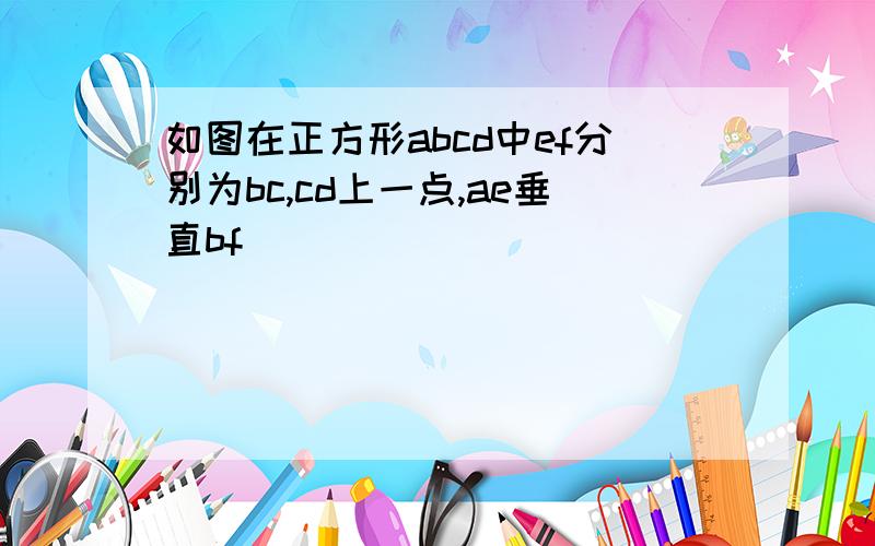 如图在正方形abcd中ef分别为bc,cd上一点,ae垂直bf