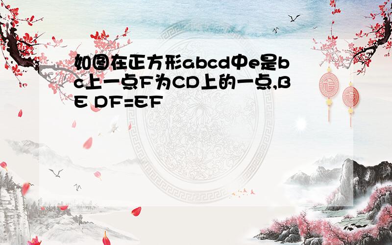 如图在正方形abcd中e是bc上一点F为CD上的一点,BE DF=EF