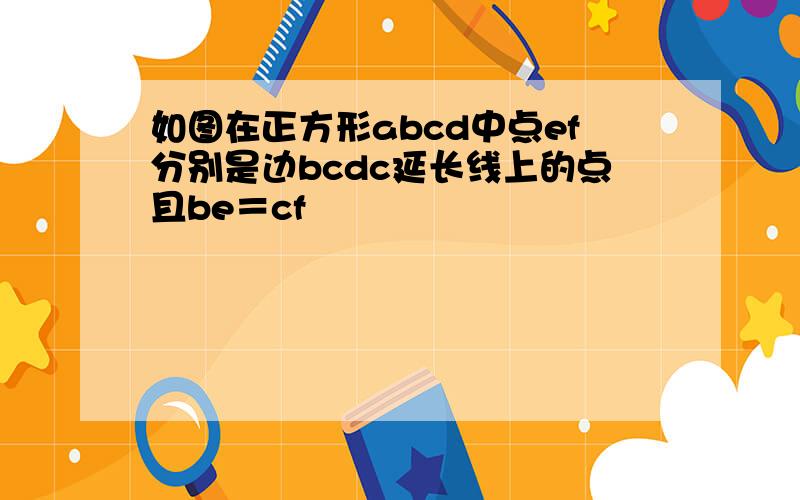 如图在正方形abcd中点ef分别是边bcdc延长线上的点且be＝cf