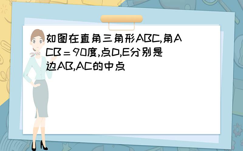 如图在直角三角形ABC,角ACB＝90度,点D,E分别是边AB,AC的中点