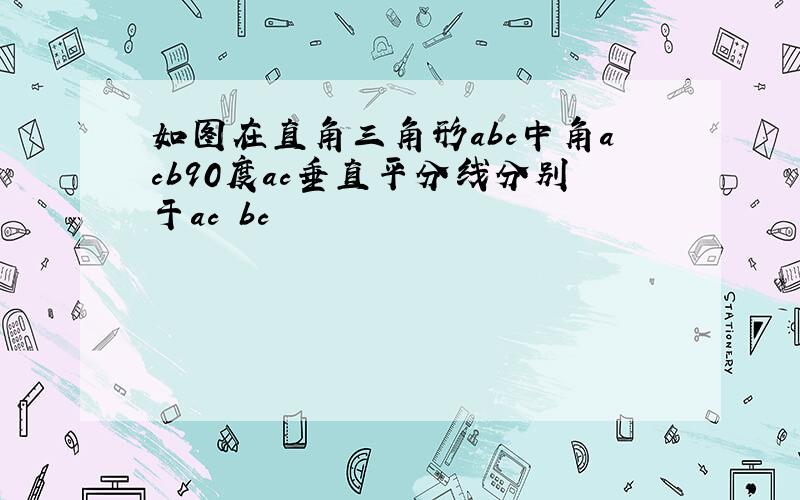 如图在直角三角形abc中角acb90度ac垂直平分线分别于ac bc