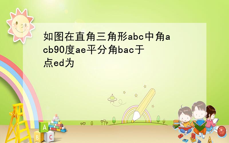 如图在直角三角形abc中角acb90度ae平分角bac于点ed为