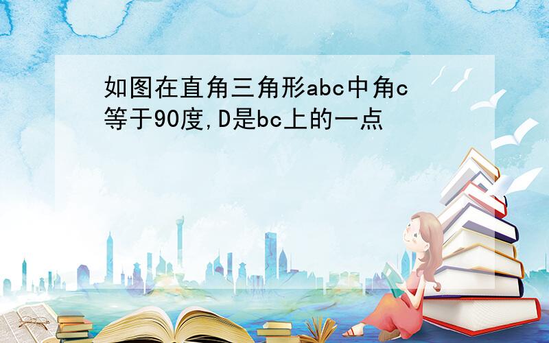 如图在直角三角形abc中角c等于90度,D是bc上的一点