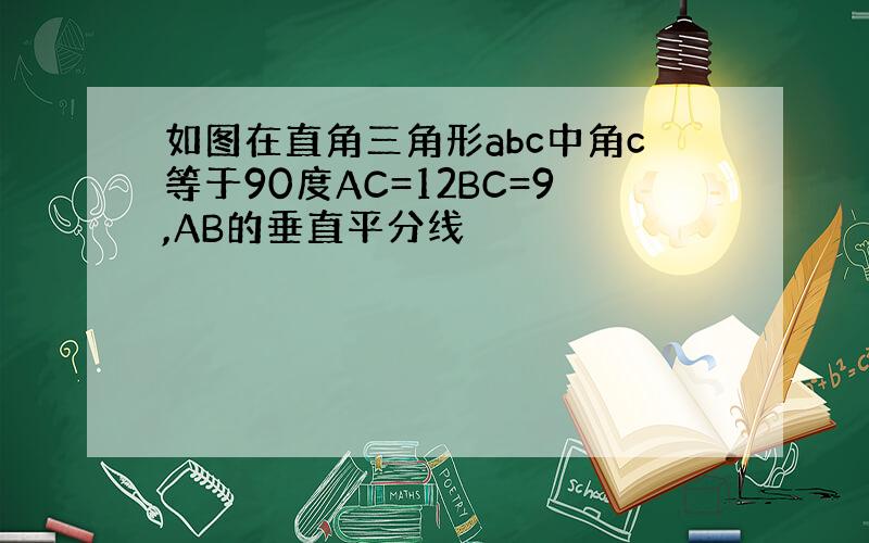 如图在直角三角形abc中角c等于90度AC=12BC=9,AB的垂直平分线