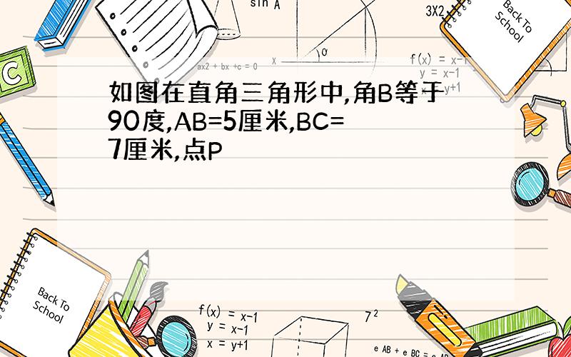 如图在直角三角形中,角B等于90度,AB=5厘米,BC=7厘米,点P