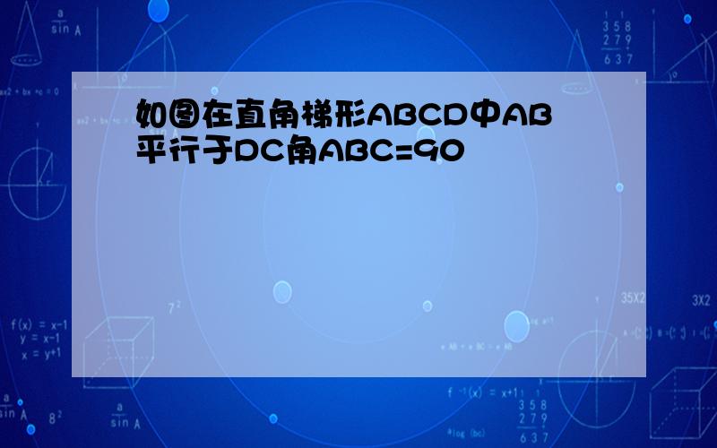 如图在直角梯形ABCD中AB平行于DC角ABC=90