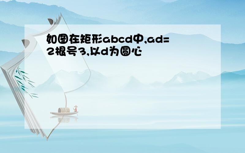 如图在矩形abcd中,ad=2根号3,以d为圆心