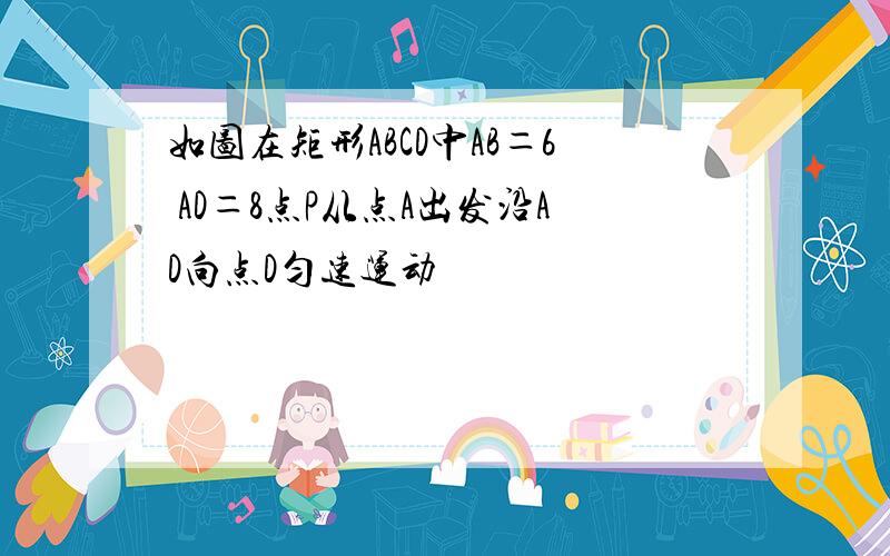 如图在矩形ABCD中AB＝6 AD＝8点P从点A出发沿AD向点D匀速运动