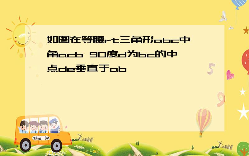 如图在等腰rt三角形abc中角acb 90度d为bc的中点de垂直于ab