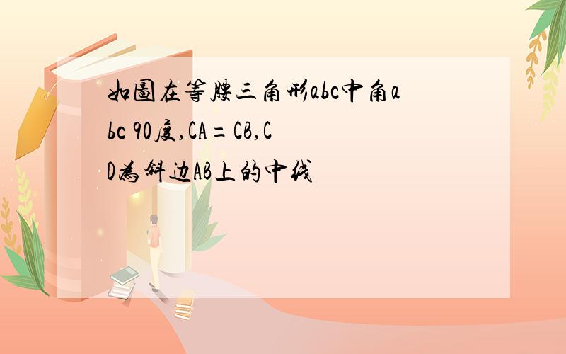 如图在等腰三角形abc中角abc 90度,CA=CB,CD为斜边AB上的中线