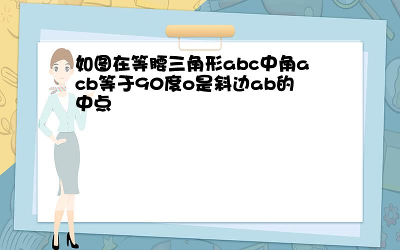 如图在等腰三角形abc中角acb等于90度o是斜边ab的中点