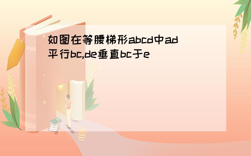 如图在等腰梯形abcd中ad平行bc,de垂直bc于e