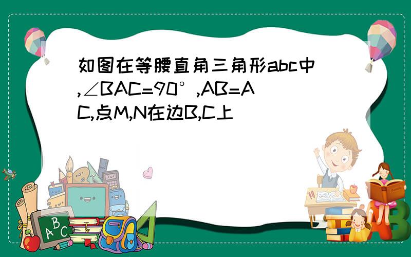 如图在等腰直角三角形abc中,∠BAC=90°,AB=AC,点M,N在边B,C上