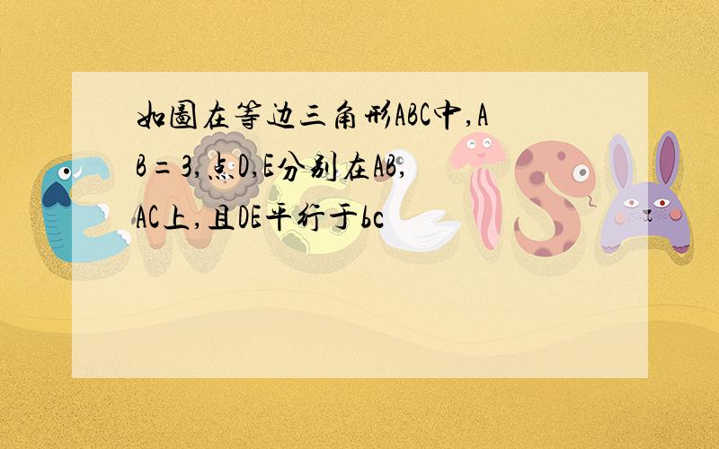 如图在等边三角形ABC中,AB=3,点D,E分别在AB,AC上,且DE平行于bc