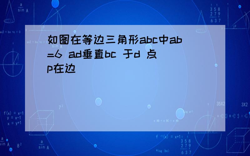 如图在等边三角形abc中ab=6 ad垂直bc 于d 点p在边