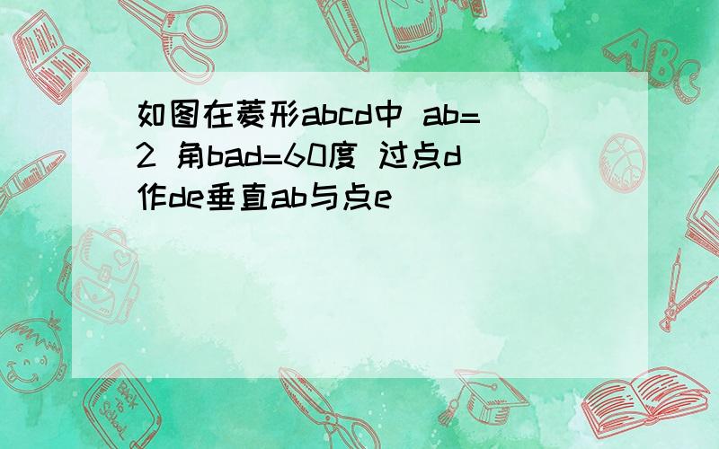 如图在菱形abcd中 ab=2 角bad=60度 过点d作de垂直ab与点e