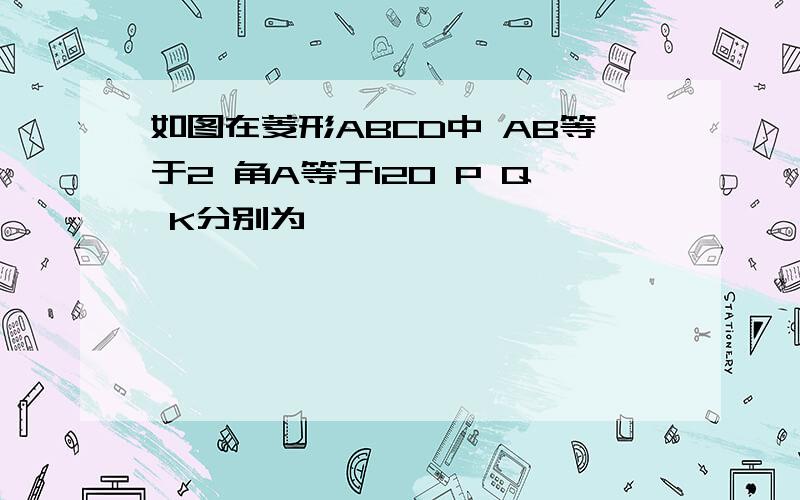 如图在菱形ABCD中 AB等于2 角A等于120 P Q K分别为