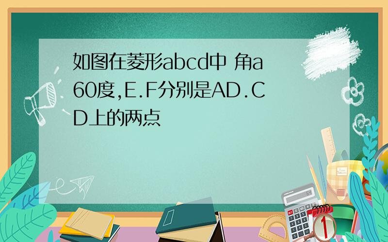 如图在菱形abcd中 角a 60度,E.F分别是AD.CD上的两点